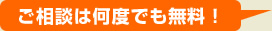 ご相談は何度でも無料！